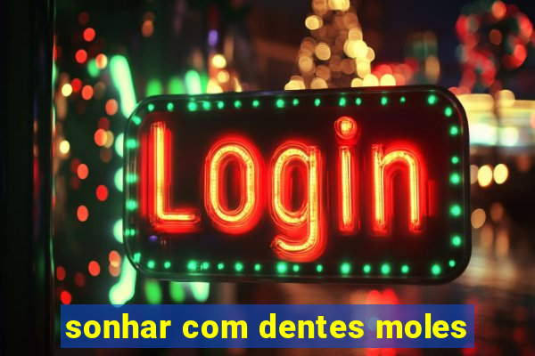 sonhar com dentes moles